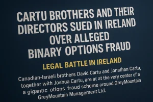 Legal Battle in Ireland: Cartu Brothers and Former Directors Sued for Multi-Million Dollar Binary Options Fraud